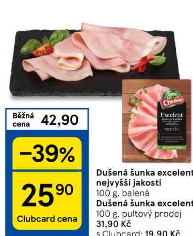 Běžná cena 42,90 -39% 2590 Clubcard cena Chodurg Excelent Dušená šunka excelent nejvyšší jakosti 100 g, balená Dušená šunka excelent 100 g. pultový prodej 31,90 Kč s Clubcard: 19.90 Kč